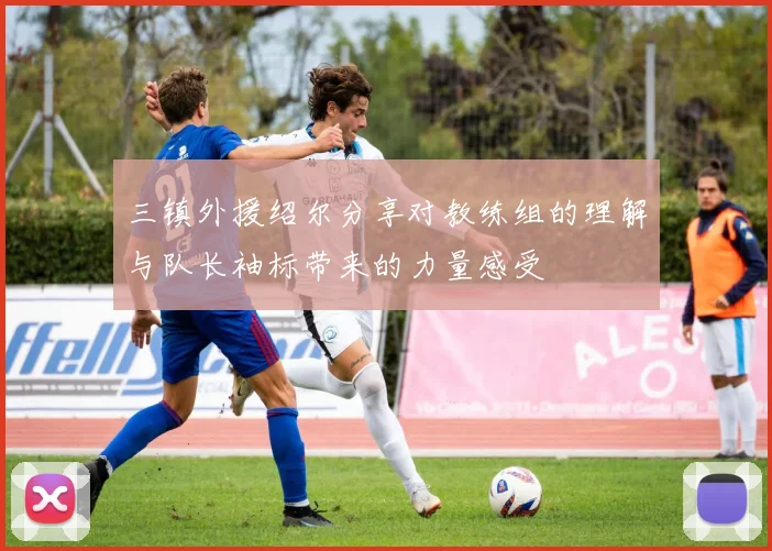 三镇外援绍尔分享对教练组的理解与队长袖标带来的力量感受