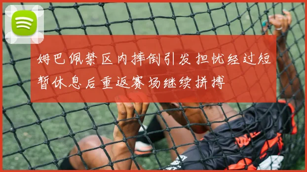 姆巴佩禁区内摔倒引发担忧经过短暂休息后重返赛场继续拼搏