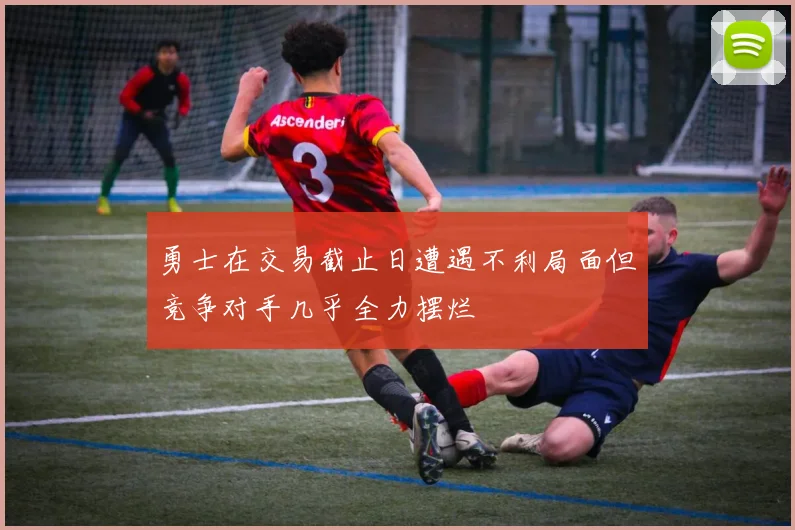 勇士在交易截止日遭遇不利局面但竞争对手几乎全力摆烂