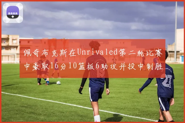 佩奇布克斯在Unrivaled第二轮比赛中豪取16分10篮板6助攻并投中制胜球