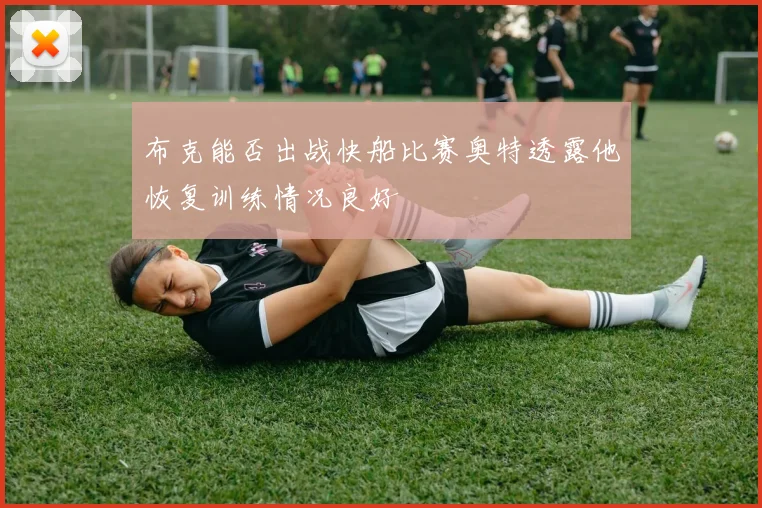 布克能否出战快船比赛奥特透露他恢复训练情况良好
