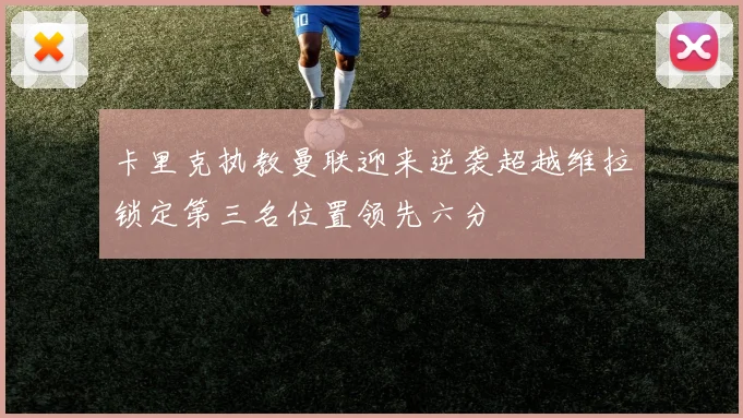 卡里克执教曼联迎来逆袭超越维拉锁定第三名位置领先六分